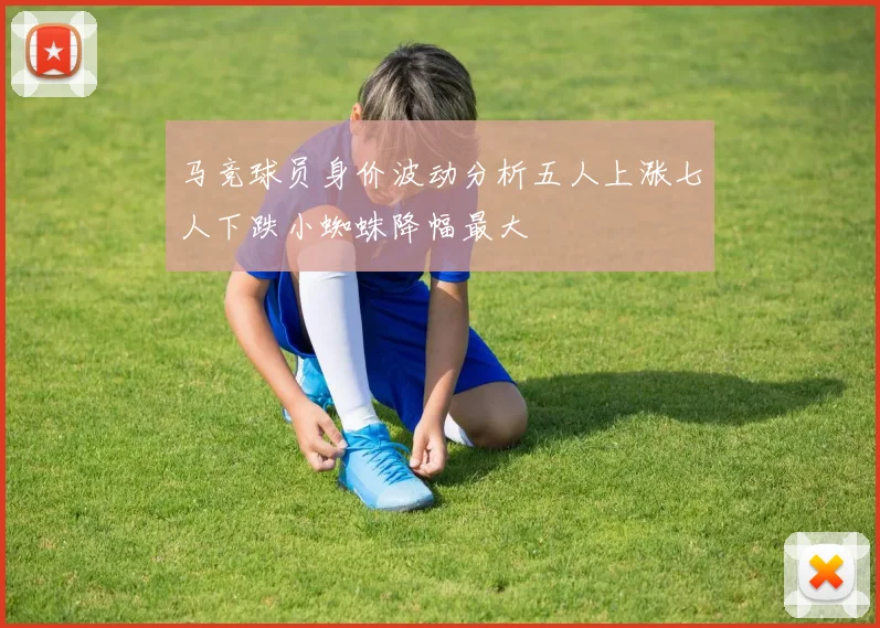 马竞球员身价波动分析五人上涨七人下跌小蜘蛛降幅最大
