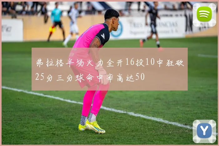 弗拉格半场火力全开16投10中狂砍25分三分球命中率高达50
