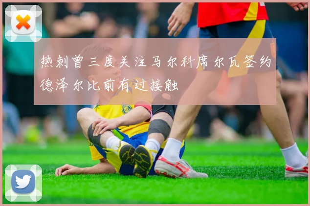 热刺曾三度关注马尔科席尔瓦签约德泽尔比前有过接触