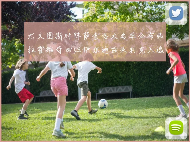 尤文图斯对阵萨索洛大名单公布弗拉霍维奇回归伊尔迪兹米利克入选