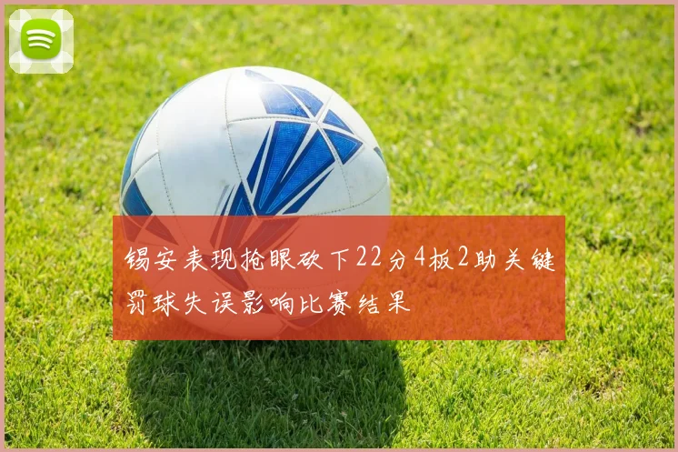锡安表现抢眼砍下22分4板2助关键罚球失误影响比赛结果